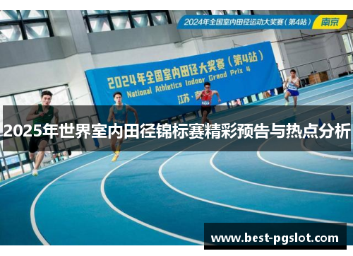 2025年世界室内田径锦标赛精彩预告与热点分析