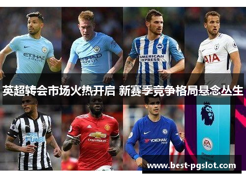 英超转会市场火热开启 新赛季竞争格局悬念丛生