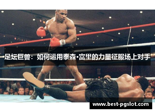 足坛巨兽：如何运用泰森·富里的力量征服场上对手