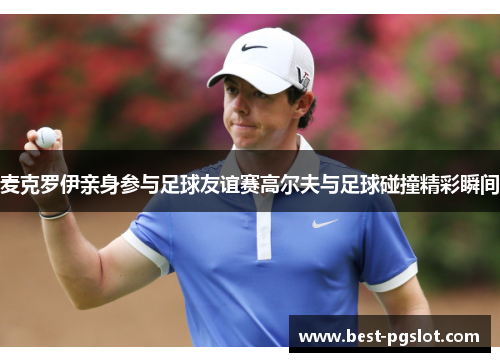 麦克罗伊亲身参与足球友谊赛高尔夫与足球碰撞精彩瞬间