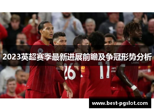 2023英超赛季最新进展前瞻及争冠形势分析