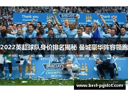 2022英超球队身价排名揭秘 曼城豪华阵容领跑