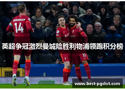 英超争冠激烈曼城险胜利物浦领跑积分榜