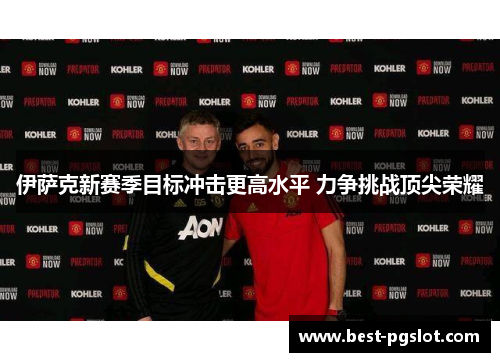 伊萨克新赛季目标冲击更高水平 力争挑战顶尖荣耀