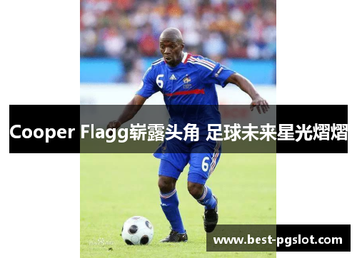 Cooper Flagg崭露头角 足球未来星光熠熠