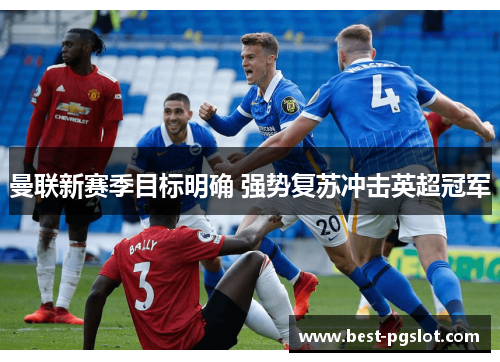 曼联新赛季目标明确 强势复苏冲击英超冠军