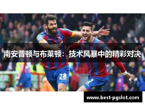 南安普顿与布莱顿：技术风暴中的精彩对决