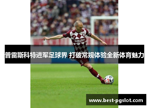 普雷斯科特进军足球界 打破常规体验全新体育魅力