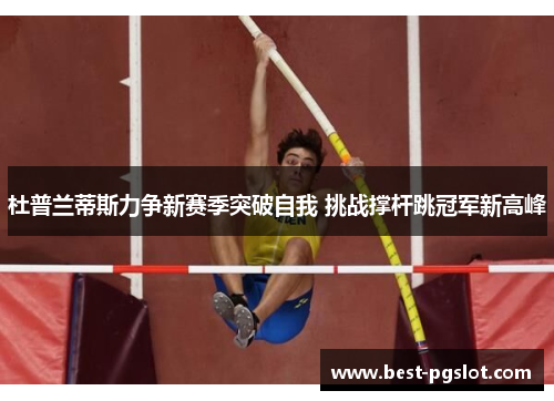 杜普兰蒂斯力争新赛季突破自我 挑战撑杆跳冠军新高峰
